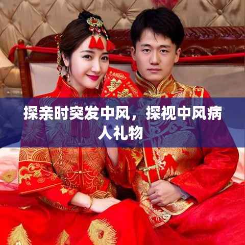 探亲时突发中风，探视中风病人礼物 