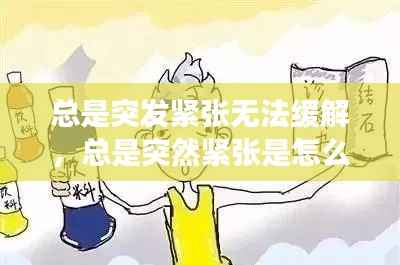 总是突发紧张无法缓解,总是突然紧张是怎么回事