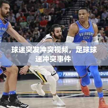 球迷突发冲突视频，足球球迷冲突事件 