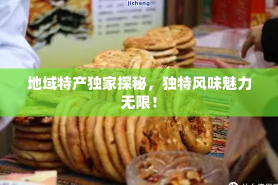 地域特产独家探秘，独特风味魅力无限！