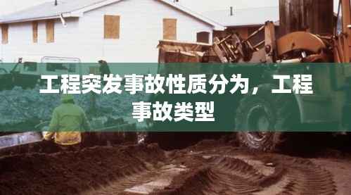 工程突发事故性质分为，工程事故类型 