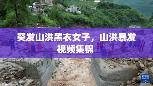 突发山洪黑衣女子，山洪暴发视频集锦 