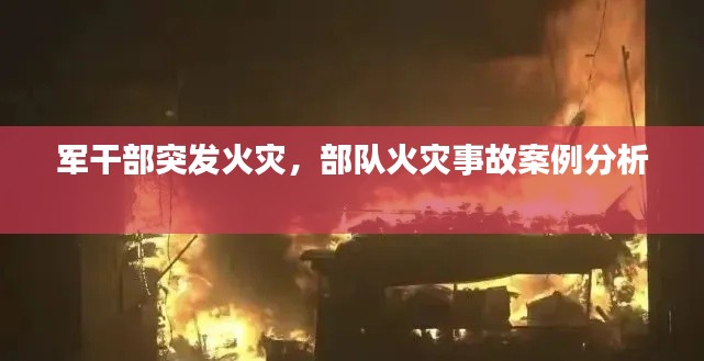 军干部突发火灾，部队火灾事故案例分析 