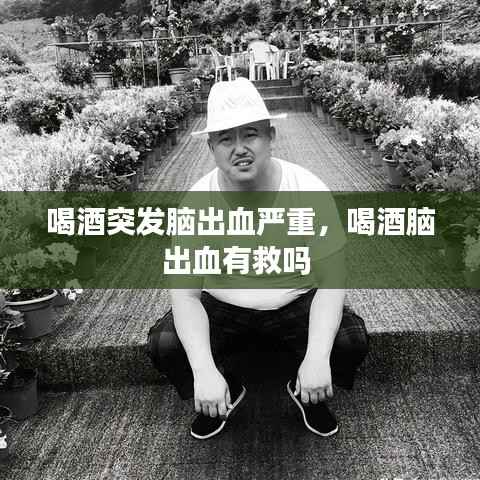 喝酒突发脑出血严重，喝酒脑出血有救吗 