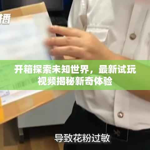 开箱探索未知世界,最新试玩视频揭秘新奇体验