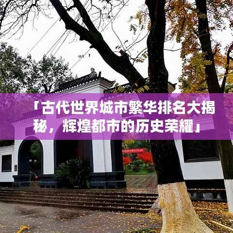 「古代世界城市繁华排名大揭秘，辉煌都市的历史荣耀」