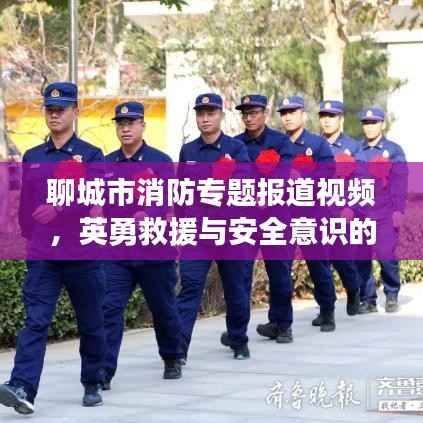 聊城市消防专题报道视频，英勇救援与安全意识的完美结合