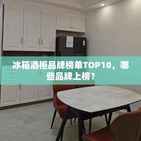 冰箱酒柜品牌榜单TOP10，哪些品牌上榜？