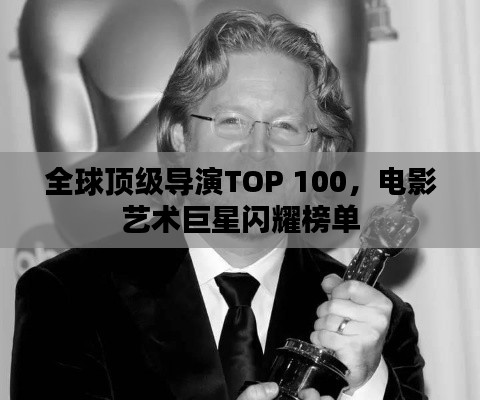 全球顶级导演TOP 100，电影艺术巨星闪耀榜单