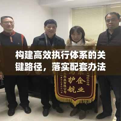 构建高效执行体系的关键路径，落实配套办法的实践之道