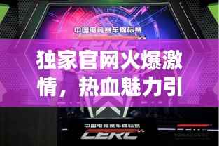 独家官网火爆激情，热血魅力引爆全网！