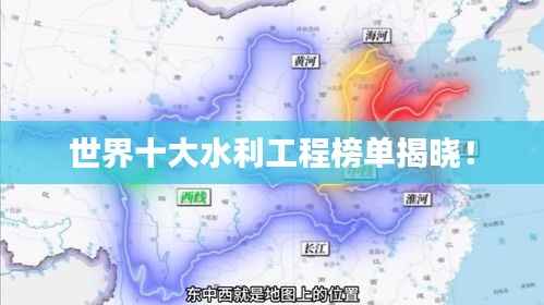 世界十大水利工程榜单揭晓！