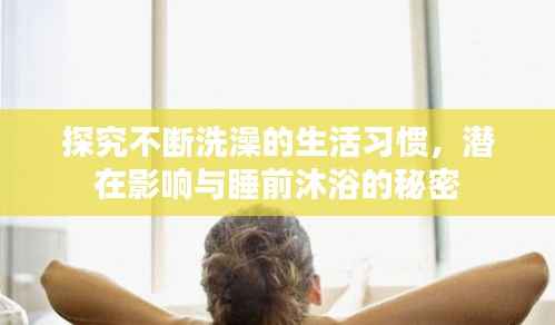 探究不断洗澡的生活习惯，潜在影响与睡前沐浴的秘密