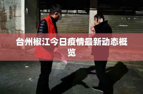 台州椒江今日疫情最新动态概览