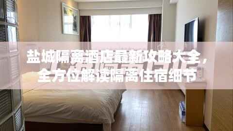 盐城隔离酒店最新攻略大全，全方位解读隔离住宿细节