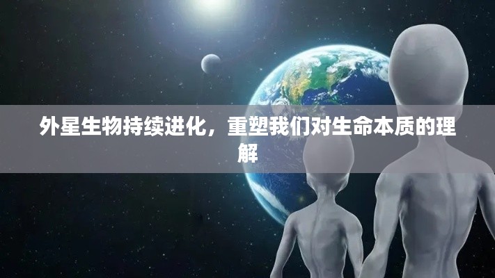 外星生物持续进化，重塑我们对生命本质的理解