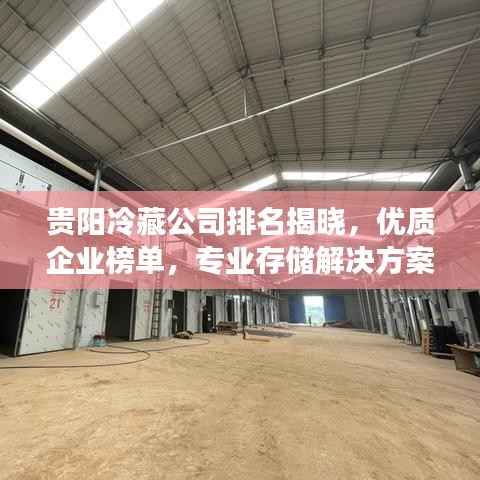 贵阳冷藏公司排名揭晓，优质企业榜单，专业存储解决方案引领行业！