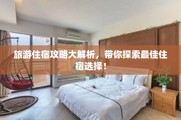 旅游住宿攻略大解析，带你探索最佳住宿选择！