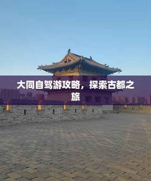 大同自驾游攻略，探索古都之旅