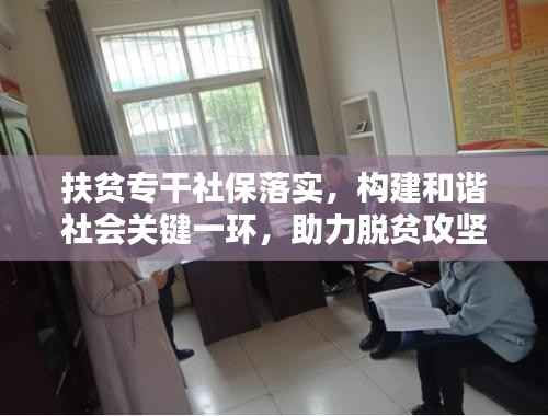 扶贫专干社保落实，构建和谐社会关键一环，助力脱贫攻坚！