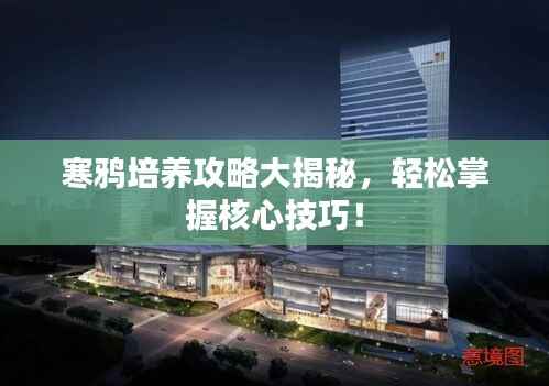 寒鸦培养攻略大揭秘，轻松掌握核心技巧！