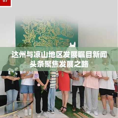 达州与凉山地区发展瞩目新闻头条聚焦发展之路