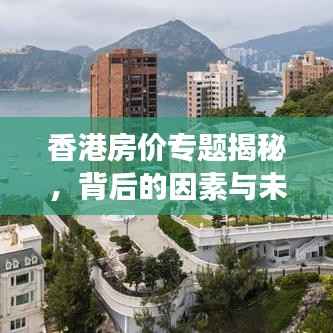 香港房价专题揭秘，背后的因素与未来趋势展望