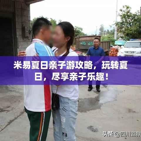 米易夏日亲子游攻略，玩转夏日，尽享亲子乐趣！