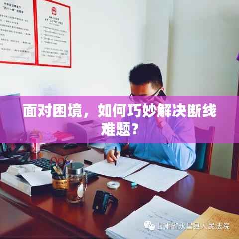 面对困境,如何巧妙解决断线难题?