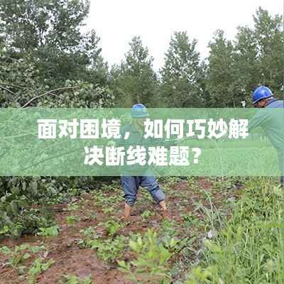 面对困境,如何巧妙解决断线难题?