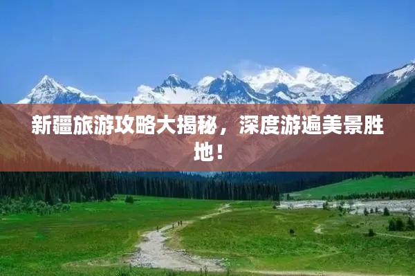 新疆旅游攻略大揭秘，深度游遍美景胜地！