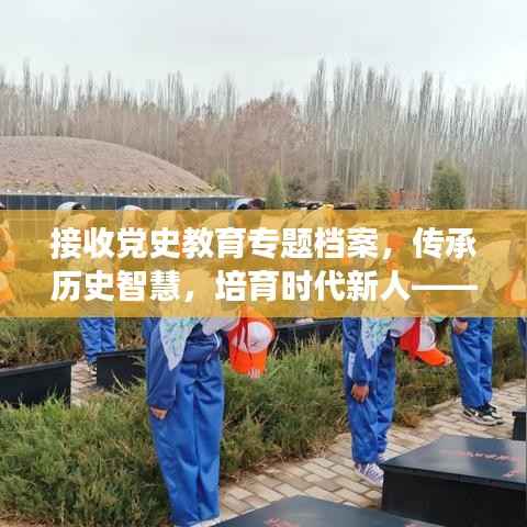 接收党史教育专题档案，传承历史智慧，培育时代新人——党史教育档案传承之旅