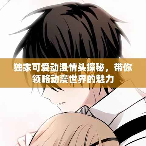 独家可爱动漫情头探秘，带你领略动漫世界的魅力