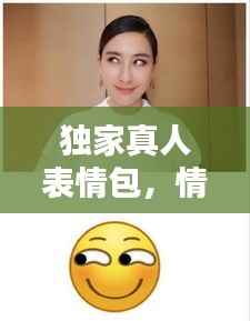 独家真人表情包，情感沟通的新宠！