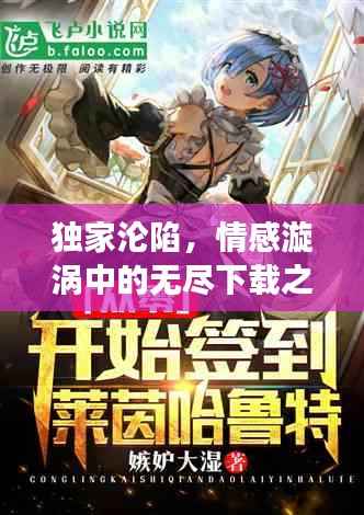 独家沦陷，情感漩涡中的无尽下载之旅