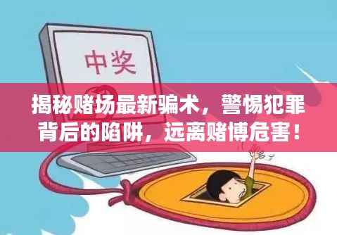 揭秘赌场最新骗术，警惕犯罪背后的陷阱，远离赌博危害！