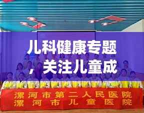 儿科健康专题，关注儿童成长，携手共建美好未来