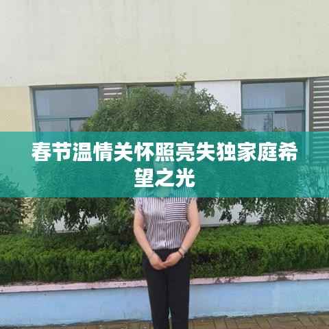 春节温情关怀照亮失独家庭希望之光