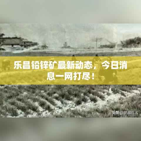 乐昌铅锌矿最新动态,今日消息一网打尽!