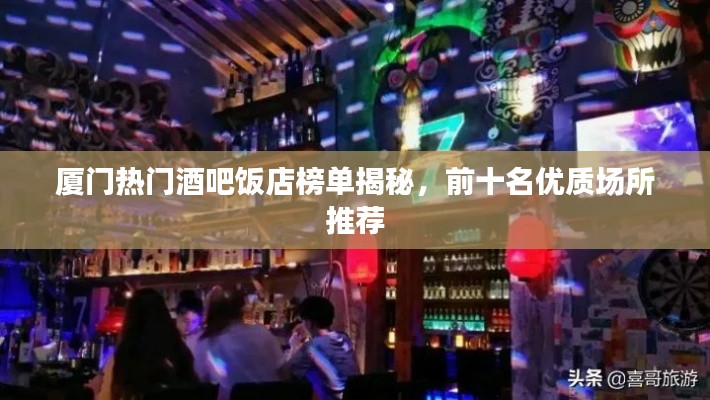 厦门热门酒吧饭店榜单揭秘，前十名优质场所推荐