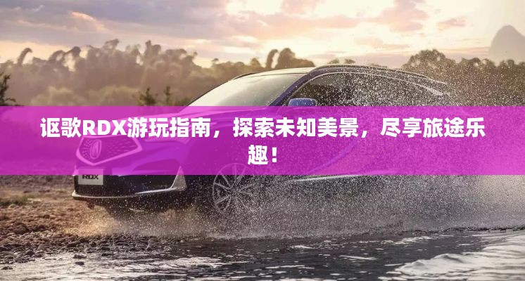 讴歌RDX游玩指南，探索未知美景，尽享旅途乐趣！