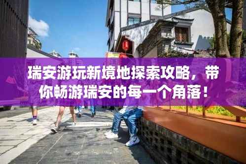 瑞安游玩新境地探索攻略,带你畅游瑞安的每一个角落!