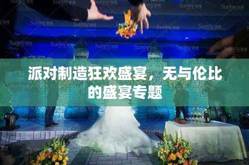 派对制造狂欢盛宴，无与伦比的盛宴专题