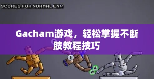 Gacham游戏，轻松掌握不断肢教程技巧