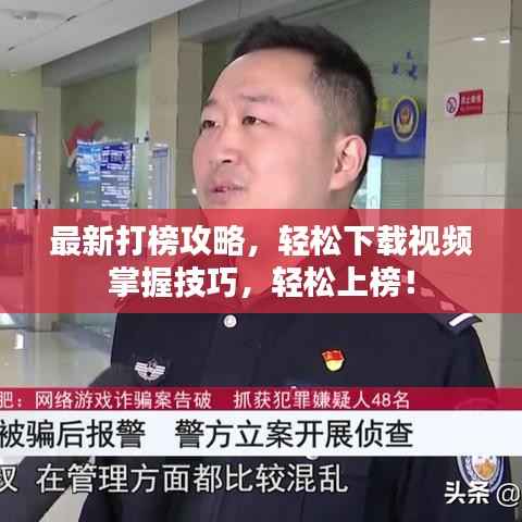 最新打榜攻略，轻松下载视频掌握技巧，轻松上榜！