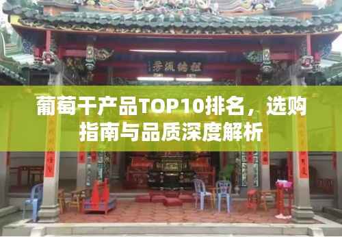 葡萄干产品TOP10排名，选购指南与品质深度解析