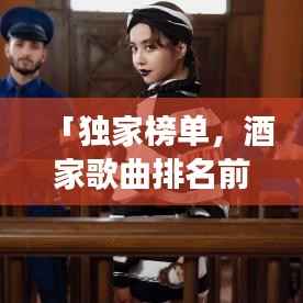 「独家榜单，酒家歌曲排名前十名，经典与流行完美交融」