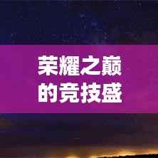 荣耀之巅的竞技盛宴，王者荣耀世界段位排名揭秘