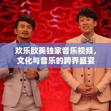 欢乐欧美独家音乐视频，文化与音乐的跨界盛宴