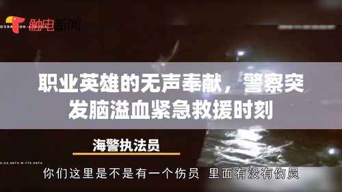 职业英雄的无声奉献,警察突发脑溢血紧急救援时刻